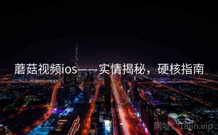蘑菇视频ios——实情揭秘，硬核指南