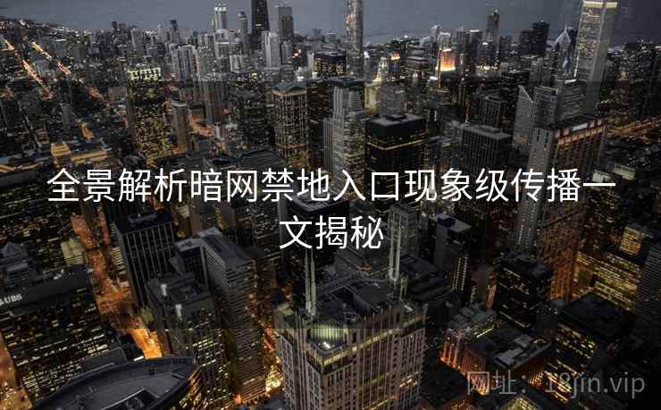 全景解析暗网禁地入口现象级传播一文揭秘
