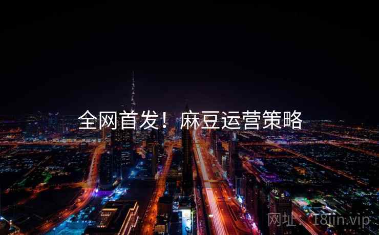 全网首发！麻豆运营策略