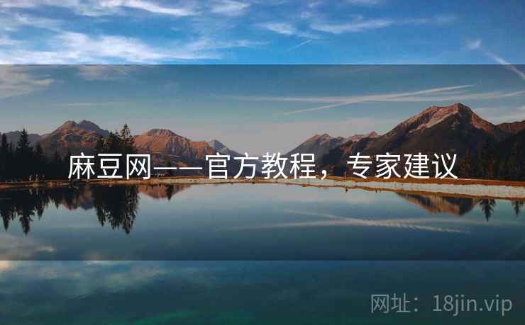 麻豆网——官方教程，专家建议