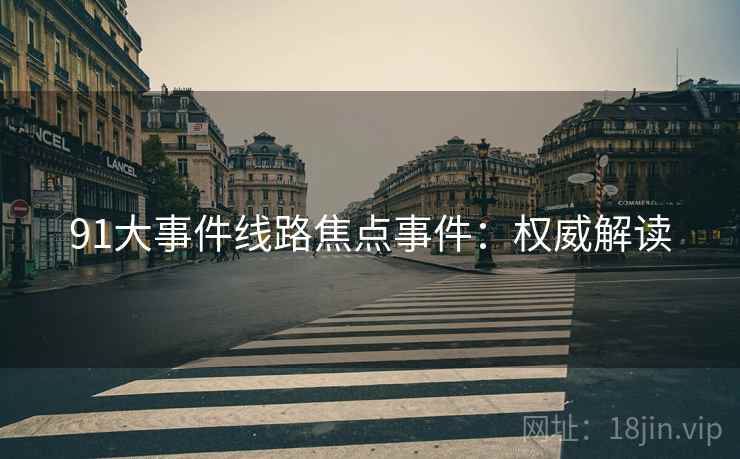 91大事件线路焦点事件：权威解读