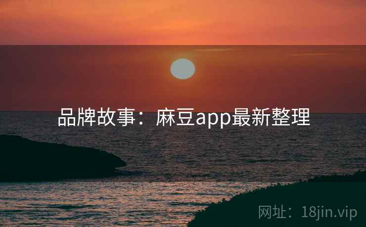 品牌故事：麻豆app最新整理