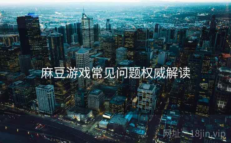 麻豆游戏常见问题权威解读