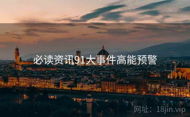 必读资讯91大事件高能预警