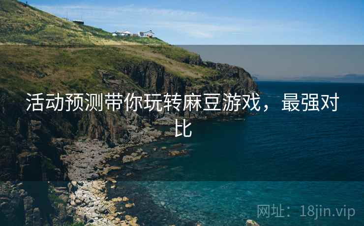 活动预测带你玩转麻豆游戏，最强对比