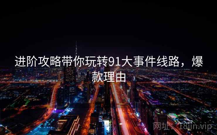 进阶攻略带你玩转91大事件线路，爆款理由