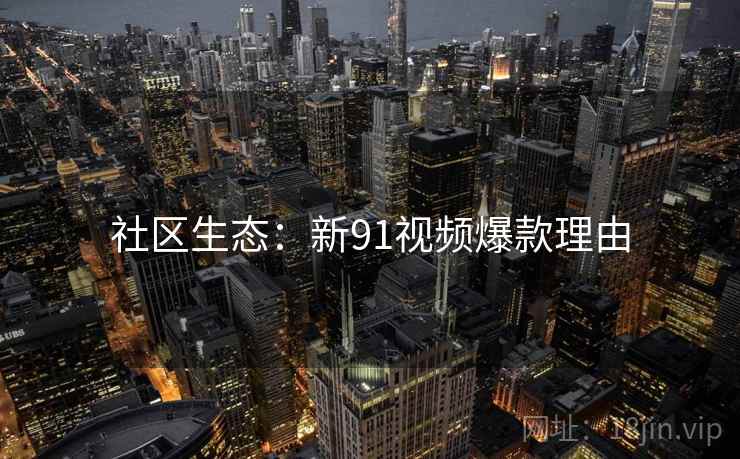 社区生态：新91视频爆款理由