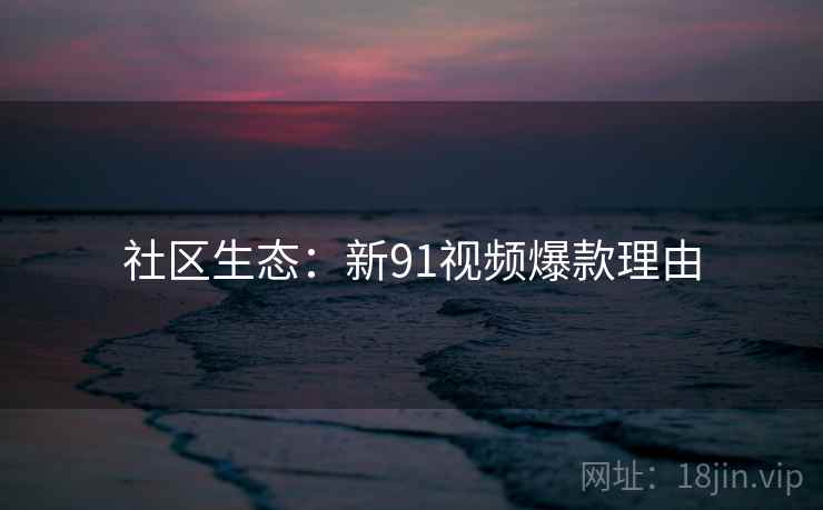 社区生态：新91视频爆款理由