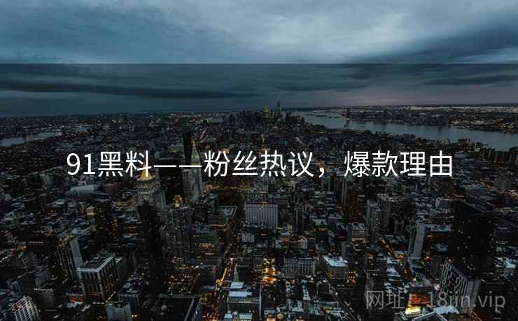 91黑料——粉丝热议，爆款理由