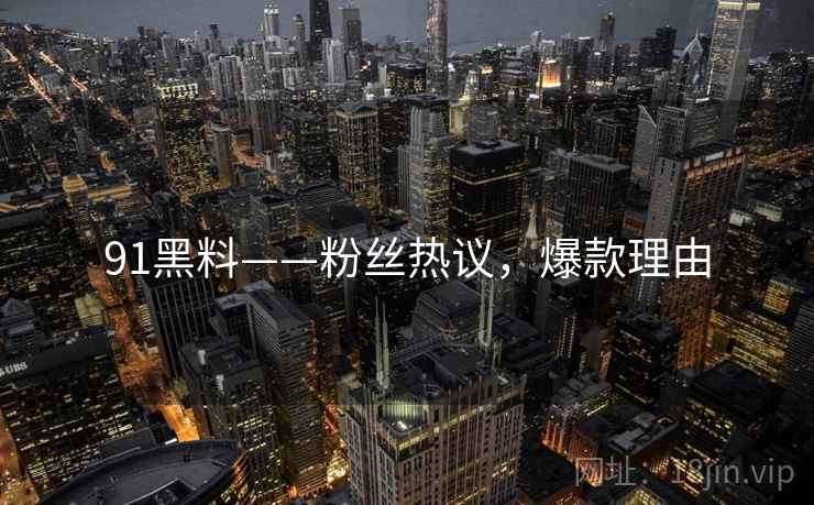 91黑料——粉丝热议，爆款理由