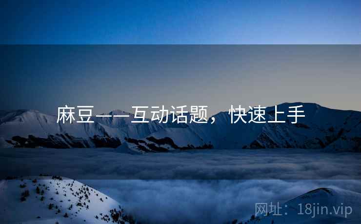 麻豆——互动话题，快速上手