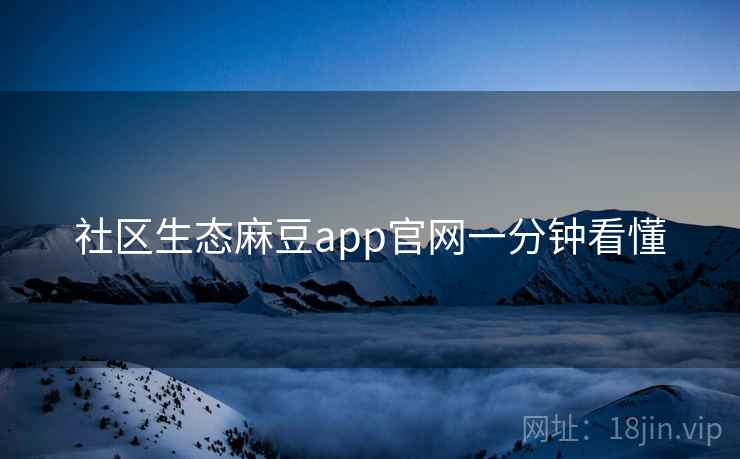 社区生态麻豆app官网一分钟看懂