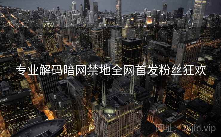 专业解码暗网禁地全网首发粉丝狂欢