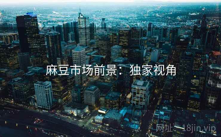 麻豆市场前景：独家视角