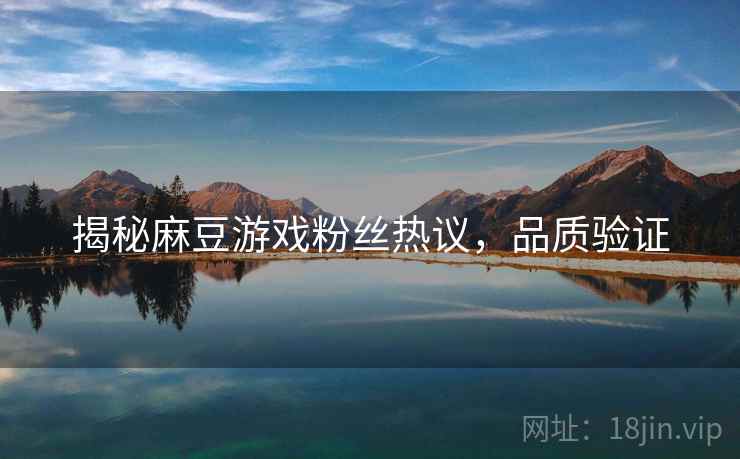 揭秘麻豆游戏粉丝热议，品质验证