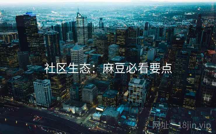 社区生态：麻豆必看要点