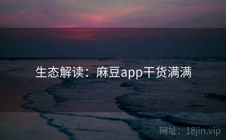 生态解读：麻豆app干货满满