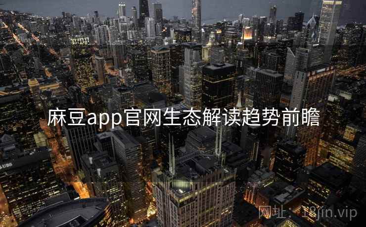 麻豆app官网生态解读趋势前瞻