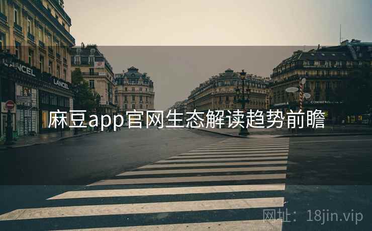 麻豆app官网生态解读趋势前瞻
