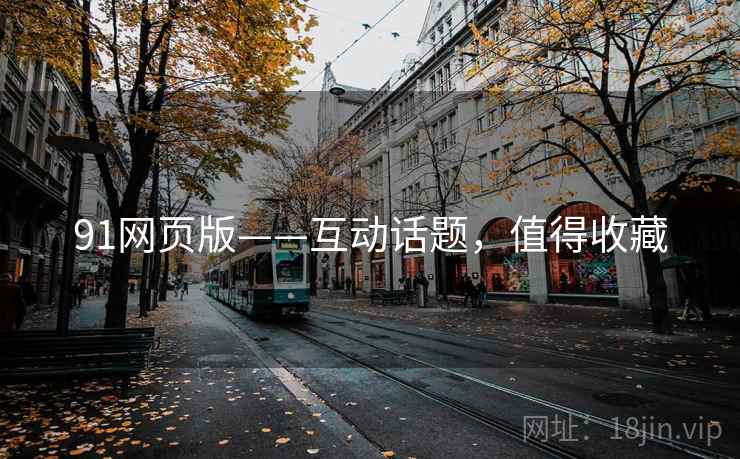91网页版——互动话题，值得收藏