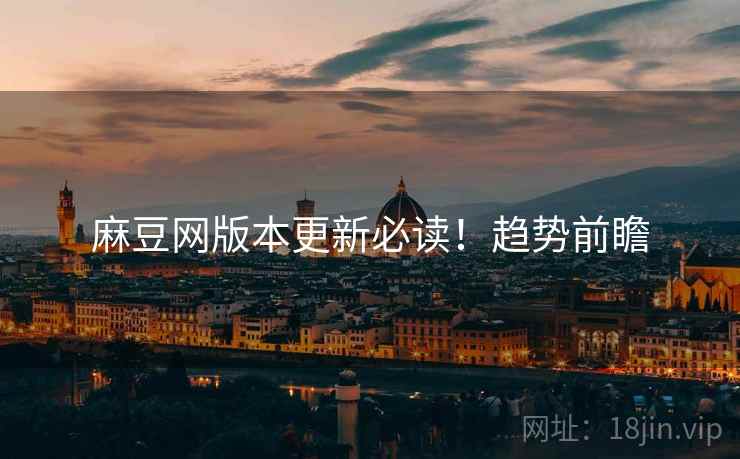 麻豆网版本更新必读！趋势前瞻
