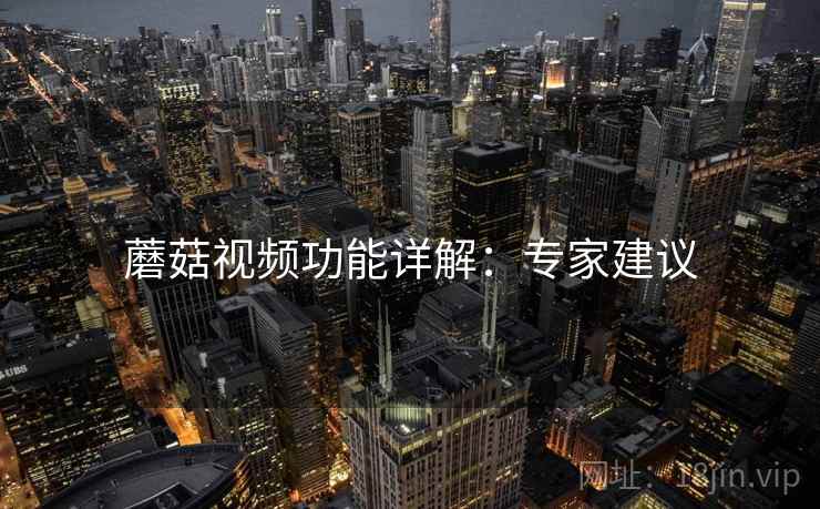 蘑菇视频功能详解：专家建议