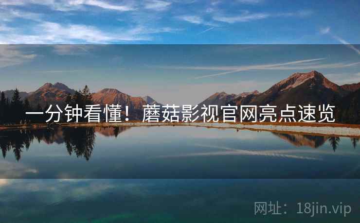 一分钟看懂！蘑菇影视官网亮点速览