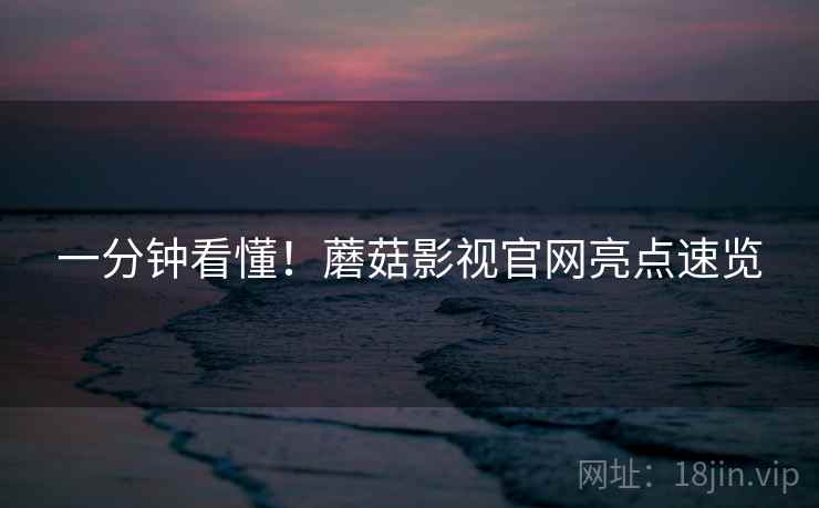 一分钟看懂！蘑菇影视官网亮点速览