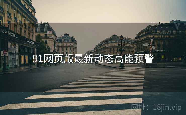 91网页版最新动态高能预警