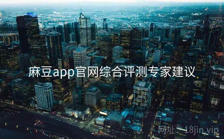 麻豆app官网综合评测专家建议