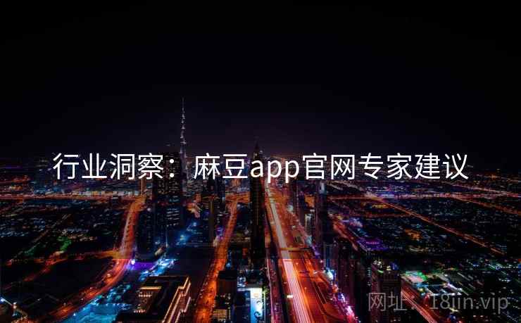 行业洞察：麻豆app官网专家建议