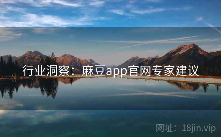 行业洞察：麻豆app官网专家建议