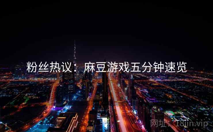 粉丝热议：麻豆游戏五分钟速览