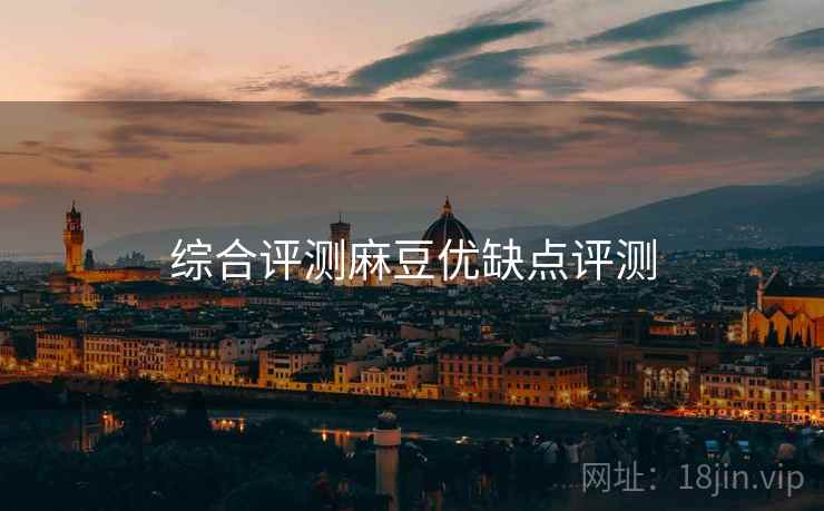 综合评测麻豆优缺点评测