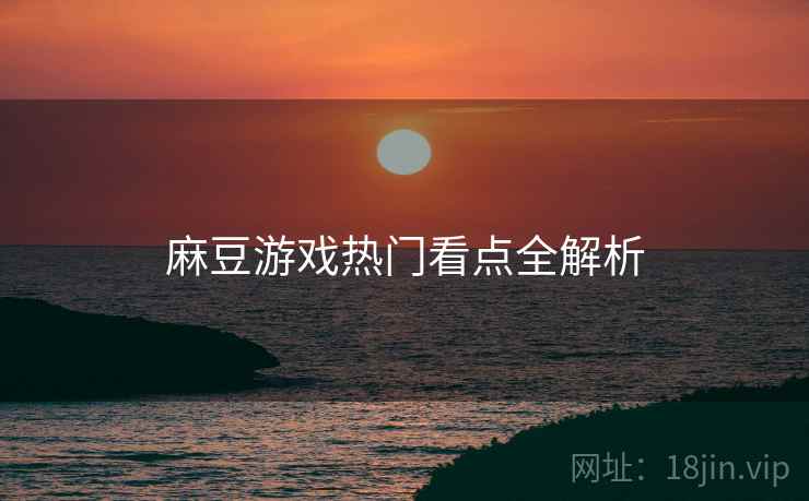 麻豆游戏热门看点全解析