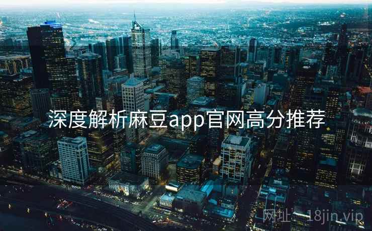 深度解析麻豆app官网高分推荐