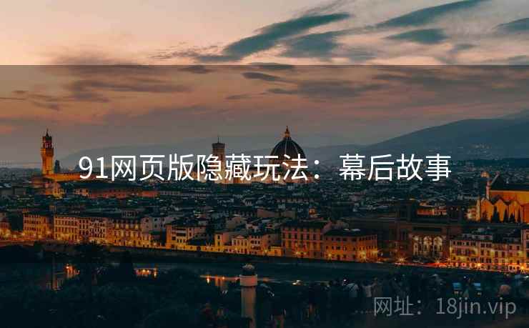 91网页版隐藏玩法：幕后故事
