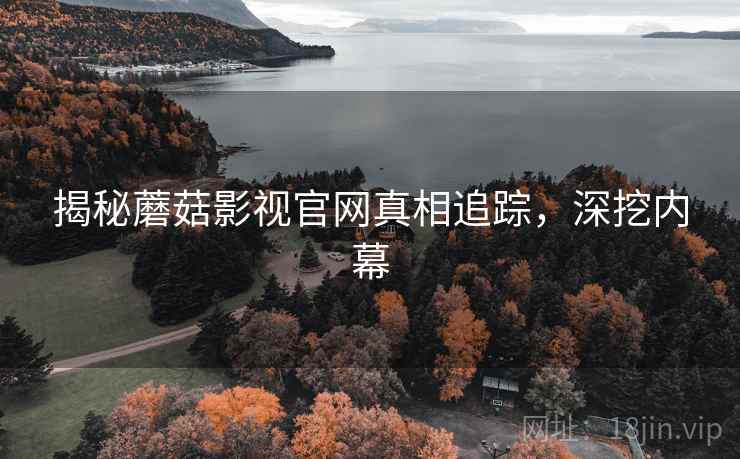 揭秘蘑菇影视官网真相追踪，深挖内幕