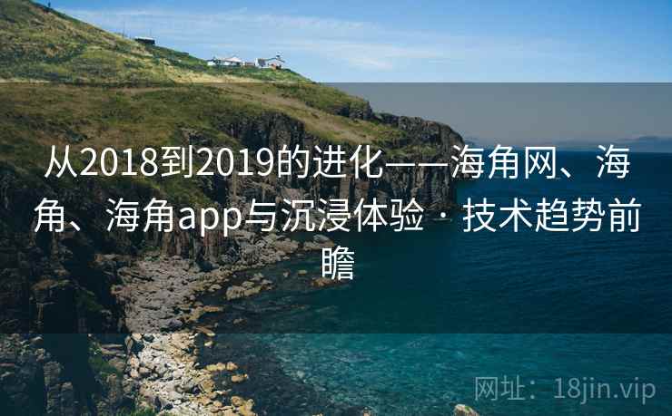 从2018到2019的进化——海角网、海角、海角app与沉浸体验 · 技术趋势前瞻