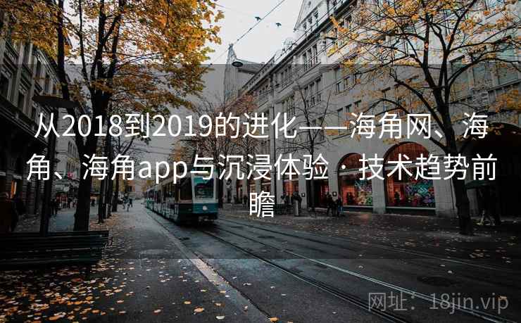 从2018到2019的进化——海角网、海角、海角app与沉浸体验 · 技术趋势前瞻