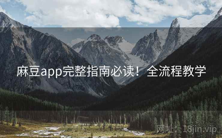 麻豆app完整指南必读！全流程教学