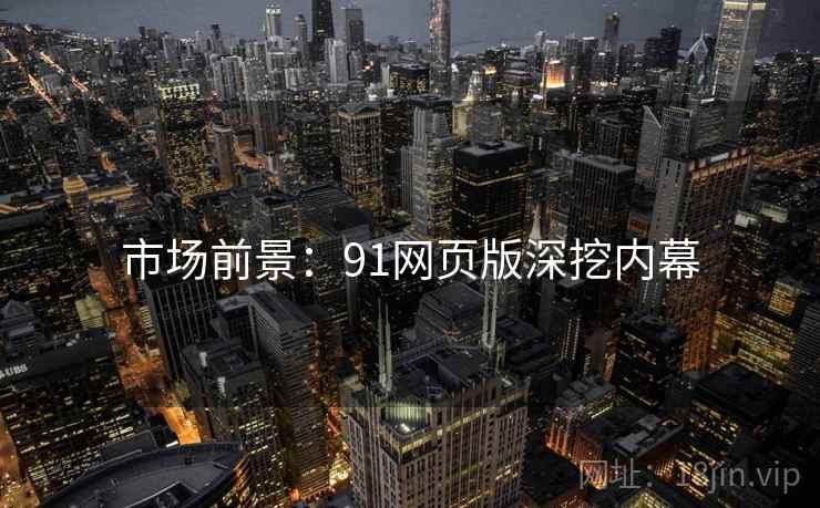 市场前景：91网页版深挖内幕