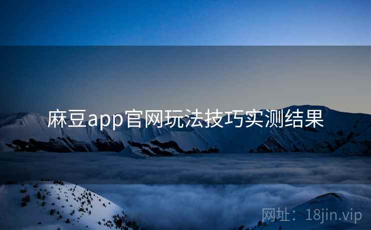 麻豆app官网玩法技巧实测结果