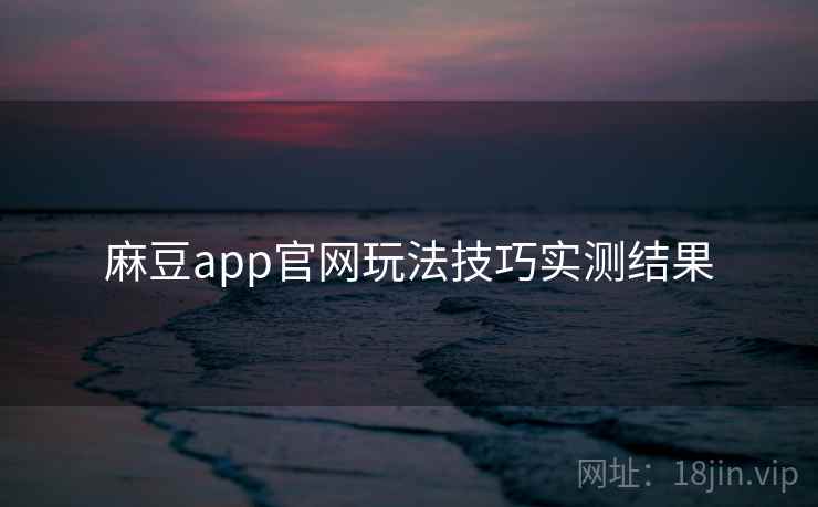 麻豆app官网玩法技巧实测结果