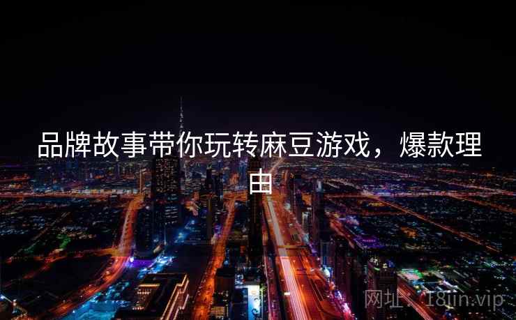 品牌故事带你玩转麻豆游戏，爆款理由
