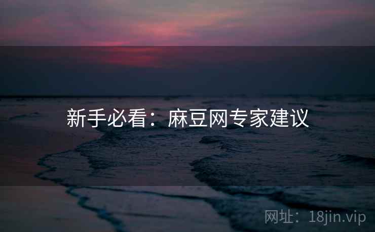 新手必看：麻豆网专家建议
