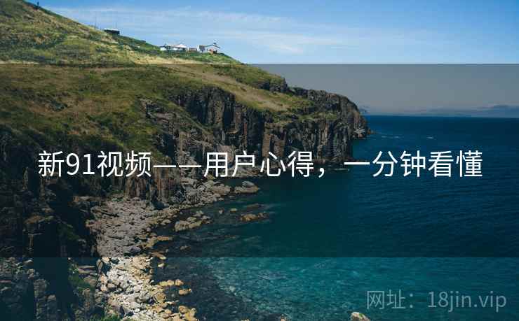 新91视频——用户心得，一分钟看懂