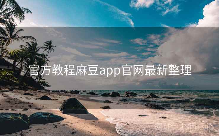 官方教程麻豆app官网最新整理