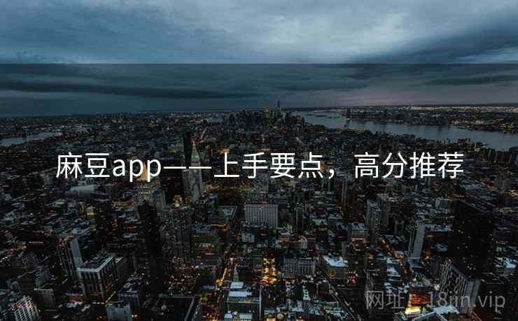 麻豆app——上手要点，高分推荐