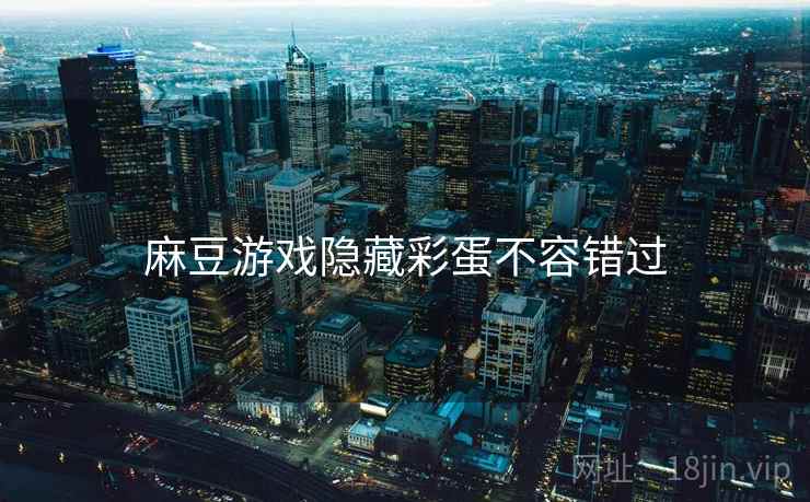 麻豆游戏隐藏彩蛋不容错过